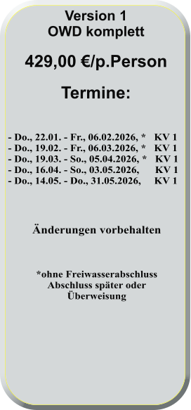 - Do., 22.01. - Fr., 06.02.2026, *   KV 1 - Do., 19.02. - Fr., 06.03.2026, *   KV 1 - Do., 19.03. - So., 05.04.2026, *   KV 1 - Do., 16.04. - So., 03.05.2026,      KV 1 - Do., 14.05. - Do., 31.05.2026,     KV 1    Änderungen vorbehalten    *ohne FreiwasserabschlussAbschluss später oderÜberweisung      Version 1 OWD komplett  429,00 €/p.Person  Termine: