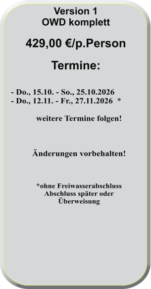 - Do., 15.10. - So., 25.10.2026    - Do., 12.11. - Fr., 27.11.2026  *  weitere Termine folgen!    Änderungen vorbehalten!    *ohne FreiwasserabschlussAbschluss später oderÜberweisung      Version 1 OWD komplett  429,00 €/p.Person  Termine: