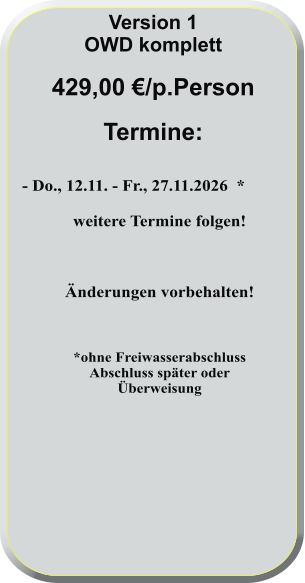 - Do., 12.11. - Fr., 27.11.2026  *  weitere Termine folgen!    Änderungen vorbehalten!    *ohne FreiwasserabschlussAbschluss später oderÜberweisung      Version 1 OWD komplett  429,00 €/p.Person  Termine: